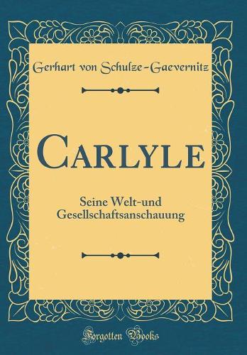 Carlyle: Seine Welt-und Gesellschaftsanschauung (Classic Reprint)
