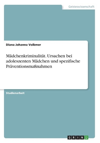 Mädchenkriminalität. Ursachen bei adoleszenten Mädchen und spezifische Präventionsmaßnahmen