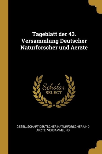 Tageblatt der 43. Versammlung Deutscher Naturforscher und Aerzte