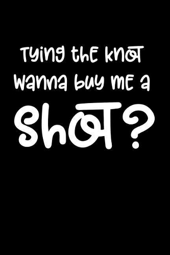 Tying the Knot Wanna Buy Me a Shot?