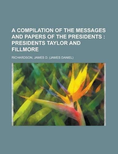A Compilation of the Messages and Papers of the Presidents; Presidents Taylor and Fillmore
