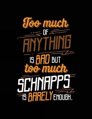 Too Much Of Anything Is Bad But Too Much Schnapps Is Barely Enough.