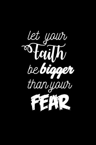 Let Your Faith Be Bigger Than Your Fear