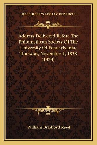 Address Delivered Before The Philomathean Society Of The University Of Pennsylvania, Thursday, November 1, 1838 (1838)