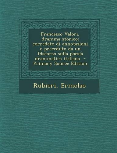 Francesco Valori, Dramma Storico; Corredato Di Annotazioni E Preceduto Da Un Discorso Sulla Poesia Drammatica Italiana