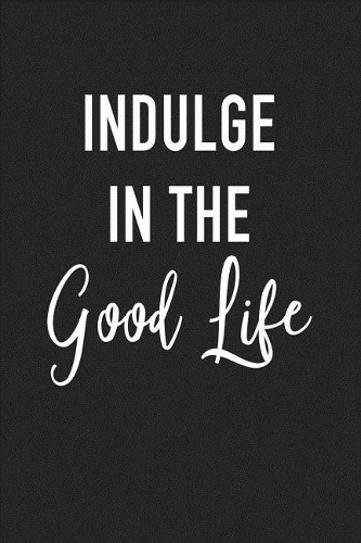 Indulge in the Good Life