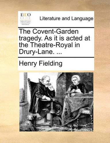 The Covent-Garden Tragedy. as It Is Acted at the Theatre-Royal in Drury-Lane. ...