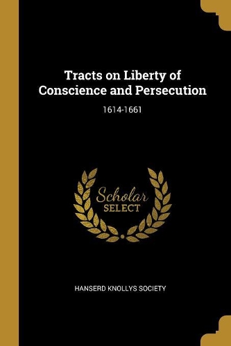 Tracts on Liberty of Conscience and Persecution: 1614-1661
