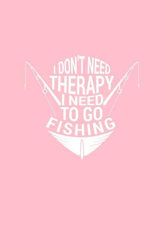 I Don't Need Therapy I Need To Go Fishing
