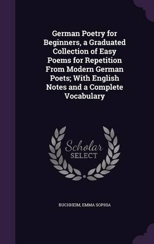 German Poetry for Beginners, a Graduated Collection of Easy Poems for Repetition From Modern German Poets; With English Notes and a Complete Vocabulary: (English)