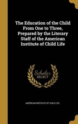 The Education of the Child From One to Three, Prepared by the Literary Staff of the American Institute of Child Life