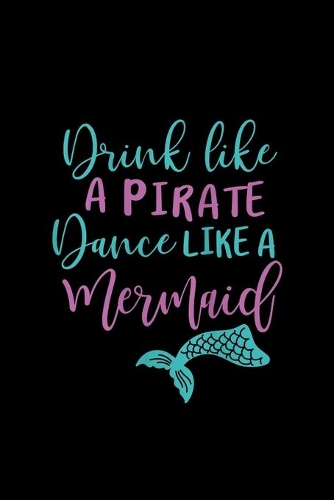 Drink Like A Pirate Dance Like A Mermaid