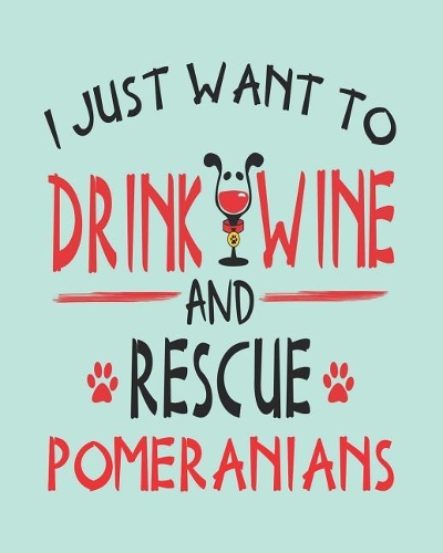 I Just Want to Drink Wine and Rescue Pomeranians