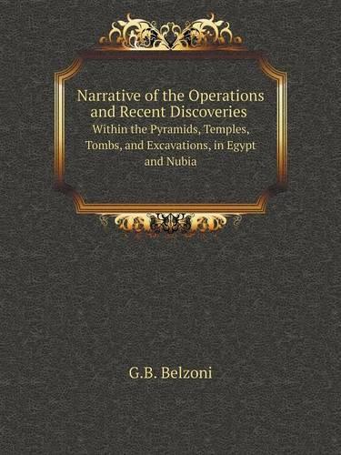 Narrative of the Operations and Recent Discoveries Within the Pyramids, Temples, Tombs, and Excavations, in Egypt and Nubia