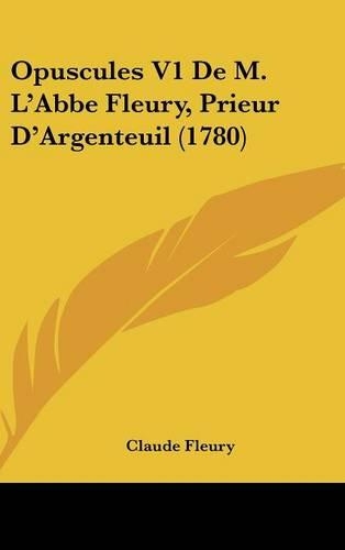 Opuscules V1 de M. L'Abbe Fleury, Prieur D'Argenteuil (1780)