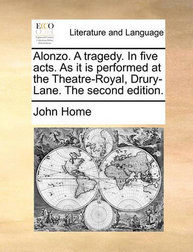 Alonzo. a Tragedy. in Five Acts. as It Is Performed at the Theatre-Royal, Drury-Lane. the Second Edition.