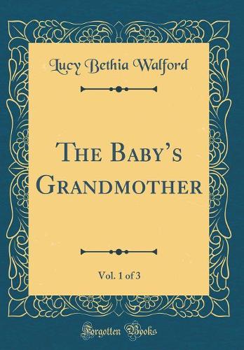 The Babys Grandmother, Vol. 1 of 3 (Classic Reprint)