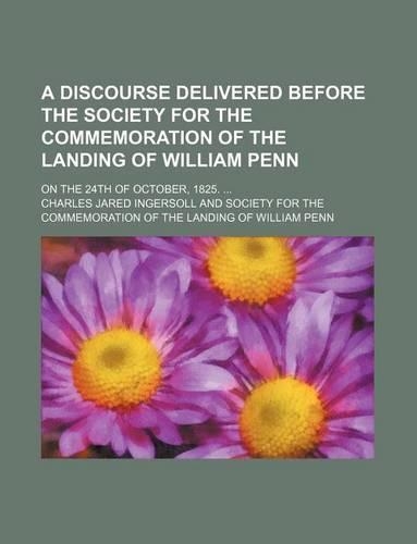 A Discourse Delivered Before the Society for the Commemoration of the Landing of William Penn; On the 24th of October, 1825.