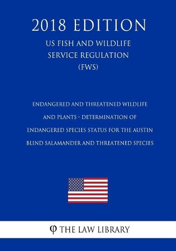 Endangered and Threatened Wildlife and Plants - Determination of Endangered Species Status for the Austin Blind Salamander and Threatened Species (US Fish and Wildlife Service Regulation) (FWS) (2018 Edition)