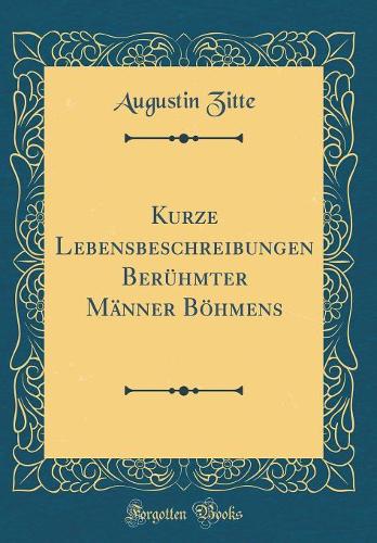Kurze Lebensbeschreibungen Berühmter Männer Böhmens (Classic Reprint)
