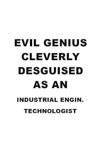 Evil Genius Cleverly Desguised As An Industrial Engin. Technologist