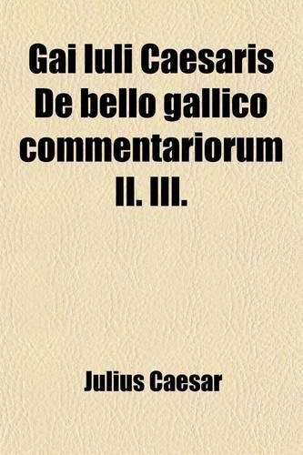 Gai Iuli Caesaris de Bello Gallico Commentariorum II. III.