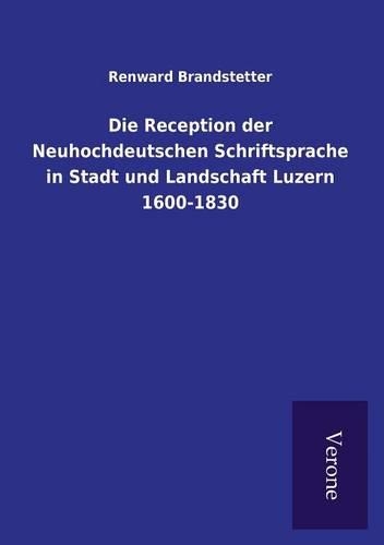 Die Reception der Neuhochdeutschen Schriftsprache in Stadt und Landschaft Luzern 1600-1830