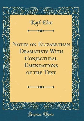 Notes on Elizabethan Dramatists With Conjectural Emendations of the Text (Classic Reprint)