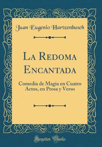 La Redoma Encantada: Comedia de Magia en Cuatro Actos, en Prosa y Verso (Classic Reprint)