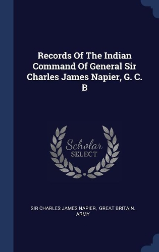 Records Of The Indian Command Of General Sir Charles James Napier, G. C. B