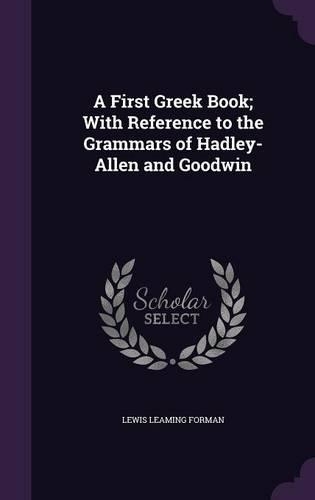 A First Greek Book; With Reference to the Grammars of Hadley-Allen and Goodwin