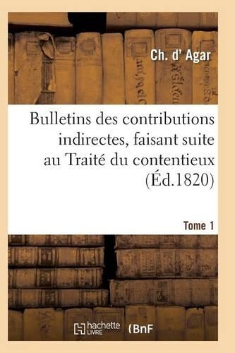 Bulletins Des Contributions Indirectes, Faisant Suite Au Traité Du Contentieux Tome 1