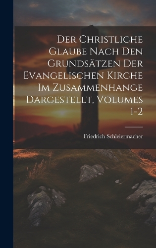 Der Christliche Glaube Nach Den Grundsätzen Der Evangelischen Kirche Im Zusammenhange Dargestellt, Volumes 1-2