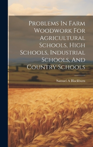 Problems In Farm Woodwork For Agricultural Schools, High Schools, Industrial Schools, And Country Schools