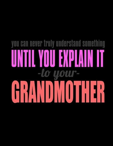 You Can Never Truly Understand Something Until You Explain It -To Your- Grandmother