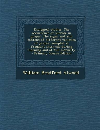 Enological Studies. the Occurrence of Sucrose in Grapes. the Sugar and Acid Content of Different Varieties of Grapes, Sampled at Frequent Intervals During Ripening and at Full Maturity - Primary Source Edition