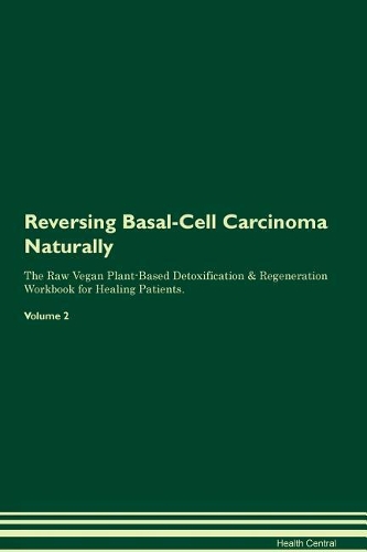 Reversing Basal-Cell Carcinoma Naturally The Raw Vegan Plant-Based Detoxification & Regeneration Workbook for Healing Patients. Volume 2