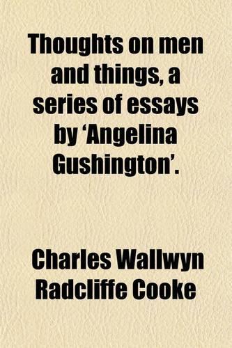 Thoughts on Men and Things, a Series of Essays by 'Angelina Gushington'.
