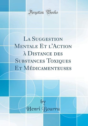 La Suggestion Mentale Et l'Action à Distance des Substances Toxiques Et Médicamenteuses (Classic Reprint)