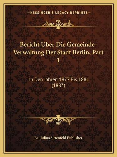 Bericht Uber Die Gemeinde-Verwaltung Der Stadt Berlin, Part 1