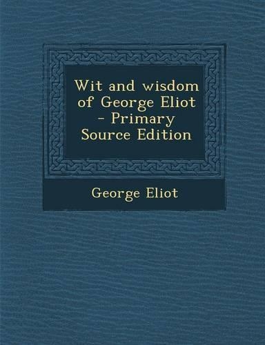 Wit and Wisdom of George Eliot - Primary Source Edition