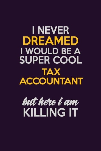 I Never Dreamed I Would Be A Super cool Tax Accountant But Here I Am Killing It: Career journal, notebook and writing journal for encouraging men, women and kids. A framework for building your career.