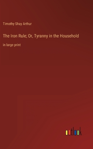 The Iron Rule; Or, Tyranny in the Household