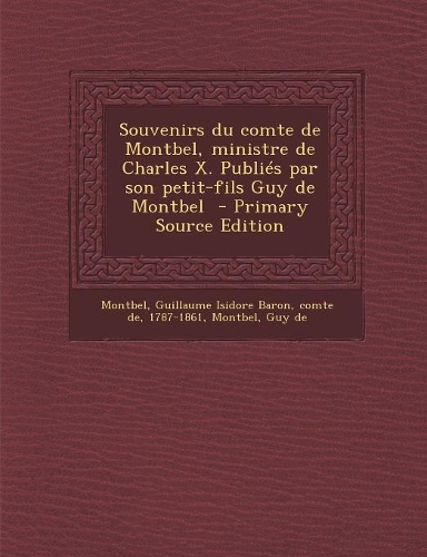 Souvenirs du comte de Montbel, ministre de Charles X. Publiés par son petit-fils Guy de Montbel - Primary Source Edition