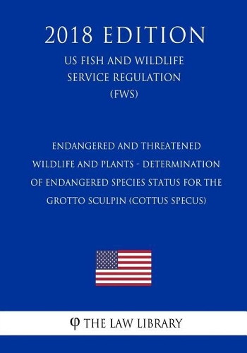 Endangered and Threatened Wildlife and Plants - Determination of Endangered Species Status for the Grotto Sculpin (Cottus specus) (US Fish and Wildlife Service Regulation) (FWS) (2018 Edition)