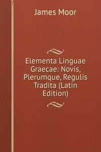 Elementa Linguae Graecae: Novis, Plerumque, Regulis Tradita (Latin Edition)