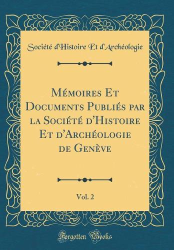 Mémoires Et Documents Publiés par la Société d'Histoire Et d'Archéologie de Genève, Vol. 2 (Classic Reprint)