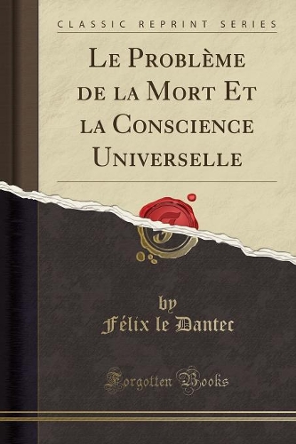 Le Problème de la Mort Et La Conscience Universelle (Classic Reprint)