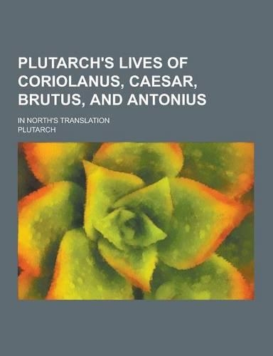 Plutarch's Lives of Coriolanus, Caesar, Brutus, and Antonius; In North's Translation