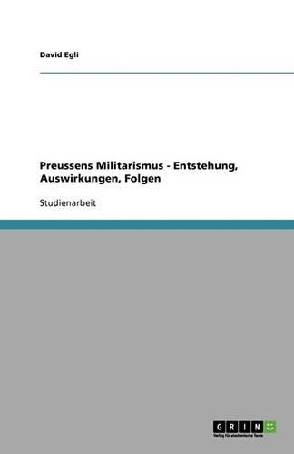 Preussens Militarismus - Entstehung, Auswirkungen, Folgen